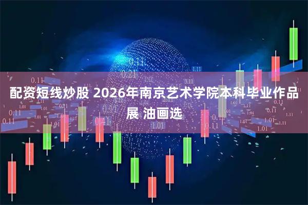 配资短线炒股 2026年南京艺术学院本科毕业作品展 油画选