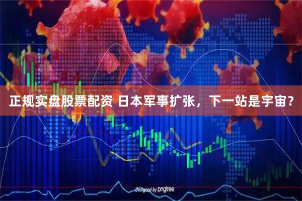 正规实盘股票配资 日本军事扩张，下一站是宇宙？